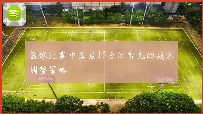 篮球比赛中落后15分时常见的战术调整策略