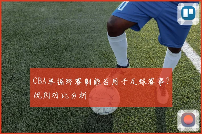 CBA单循环赛制能否用于足球赛事？规则对比分析