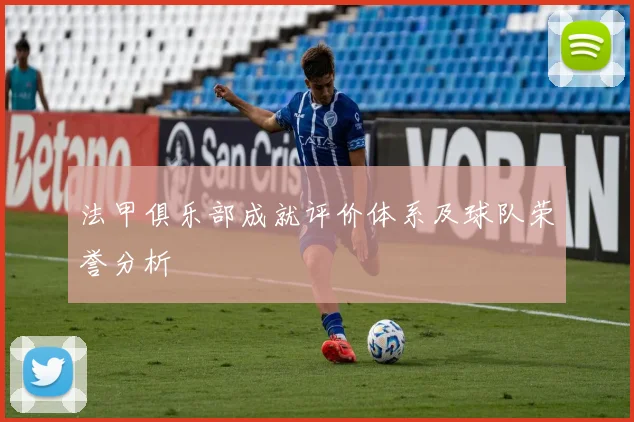 法甲俱乐部成就评价体系及球队荣誉分析