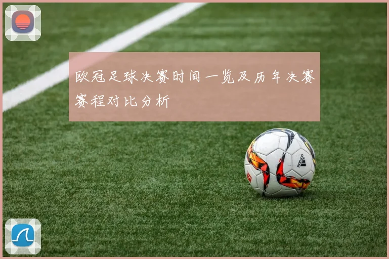 欧冠足球决赛时间一览及历年决赛赛程对比分析