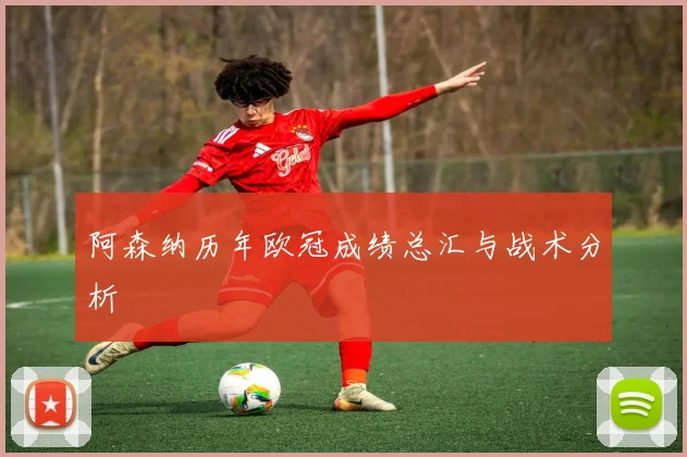 阿森纳历年欧冠成绩总汇与战术分析
