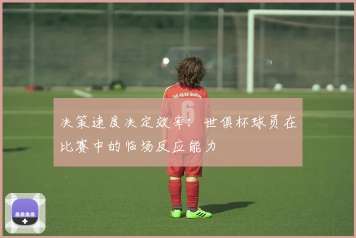 决策速度决定效率：世俱杯球员在比赛中的临场反应能力