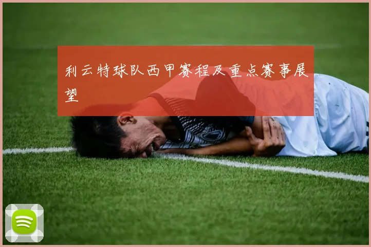 利云特球队西甲赛程及重点赛事展望