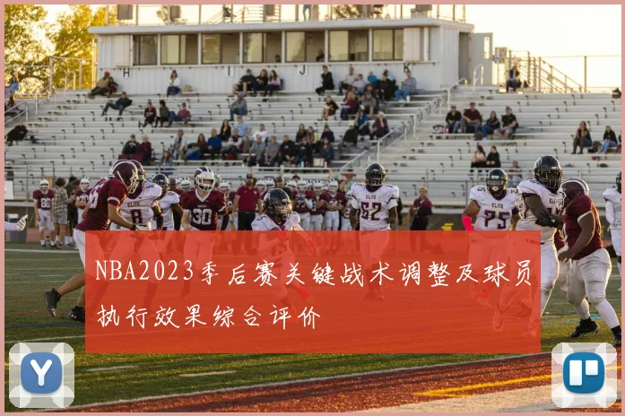 NBA2023季后赛关键战术调整及球员执行效果综合评价
