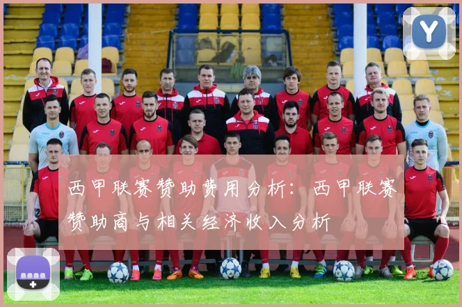 西甲联赛赞助费用分析：西甲联赛赞助商与相关经济收入分析