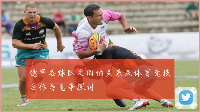 德甲各球队之间的关系及体育竞技合作与竞争探讨