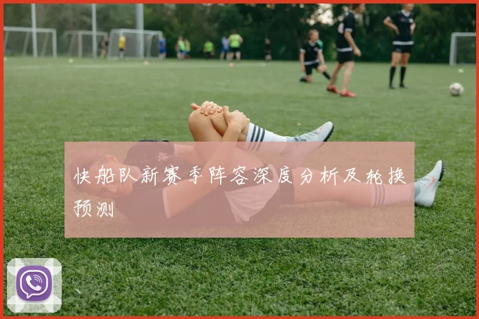 快船队新赛季阵容深度分析及轮换预测
