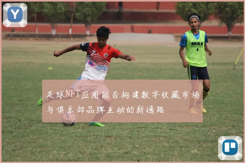 足球NFT应用能否构建数字收藏市场与俱乐部品牌互动的新通路